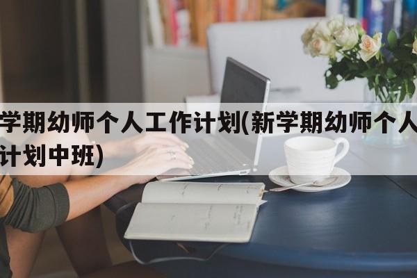 新学期幼师个人工作计划(新学期幼师个人工作计划中班)