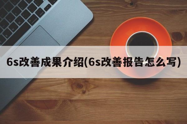 6s改善成果介绍(6s改善报告怎么写)